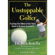 The Unstoppable Golfer Trusting Your Mind & Your Short Game to Achieve Greatness by Rotella, Bob; Cullen, Bob, 9781451650167
