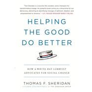 Helping the Good Do Better How a White Hat Lobbyist Advocates for Social Change by Sheridan, Thomas F., 9781538700167