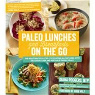 Paleo Lunches and Breakfasts On the Go The Solution to Gluten-Free Eating All Day Long with Delicious, Easy and Portable Primal Meals by Rodgers, Diana; Wolf, Robb, 9781624140167