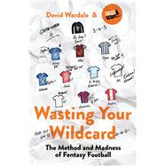 Wasting Your Wildcard The Method and Madness of Fantasy Football by Wardale, David, 9781787290167