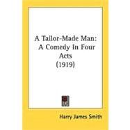 Tailor-Made Man : A Comedy in Four Acts (1919) by Smith, Harry James, 9780548860168