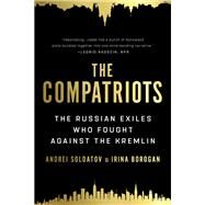 The Compatriots The Brutal and Chaotic History of Russia's Exiles, migrs, and Agents Abroad by Soldatov, Andrei; Borogan, Irina, 9781541730168