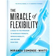 The Miracle of Flexibility A Head-to-Toe Program to Increase Strength, Improve Mobility, and Become Pain Free by Esmonde-White, Miranda, 9781668000168
