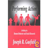 Performing Action: Artistry in Human Behavior and Social Research by Gusfield,Joseph R., 9780765800169