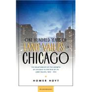 One Hundred Years of Land Values in Chicago : The Relationship of the Growth of Chicago to the Rise of Its Land Values, 1830-1933 by Hoyt, Homer; Millis, Harry A., 9781587980169