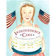 Independence Cake A Revolutionary Confection Inspired by Amelia Simmons, Whose True History Is Unfortunately Unknown by Hopkinson, Deborah; Potter, Giselle, 9780385390170