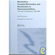 Revolution, Counter-Revolution and Revisionism in Postcolonial Africa: The Case of Mozambique, 1975-1994 by Dinerman; Alice, 9780415770170