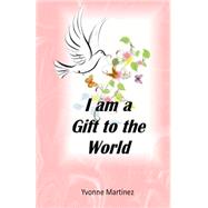 I Am a Gift to the World by Martinez, Yvonne, 9781502550170