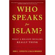 Who Speaks For Islam? What a Billion Muslims Really Think by Esposito, John L.; Mogahed, Dalia, 9781595620170