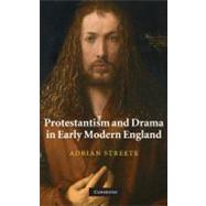 Protestantism and Drama in Early Modern England by Adrian Streete, 9780521760171