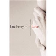On Love A Philosophy for the Twenty-First Century by Ferry, Luc, 9780745670171