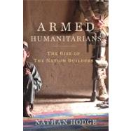 The Armed Humanitarians The Rise of the Nation Builders by Hodge, Nathan, 9781608190171