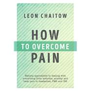 How to Overcome Pain Natural Approaches to Dealing with Everything from Arthritis, Anxiety and Back Pain to Headaches, PMS, and IBS by Chaitow, Leon, 9781786780171