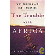 The Trouble with Africa; Why Foreign Aid Isn't Working by Robert Calderisi, 9780300120172