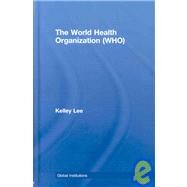 The World Health Organization (WHO) by Lee; Kelley, 9780415370172