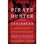Pirate Hunter of the Caribbean The Adventurous Life of Captain Woodes Rogers by Cordingly, David, 9780812980172