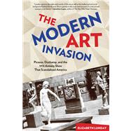 The Modern Art Invasion Picasso, Duchamp, and the 1913 Armory Show That Scandalized America by Lunday, Elizabeth, 9780762790173