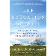 The Education of Will Healing a Dog, Facing My Fears, Reclaiming My Life by McConnell, Patricia B., 9781501150173