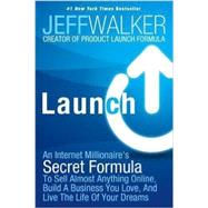 Launch: An Internet Millionaire's Secret Formula to Sell Almost Anything Online, Build a Business You Love, and Live the Life of Your Dreams by Walker, Jeff, 9781630470173
