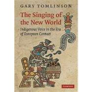 The Singing of the New World: Indigenous Voice in the Era of European Contact by Gary Tomlinson, 9780521110174