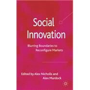 Social Innovation Blurring Boundaries to Reconfigure Markets by Nicholls, Alex; Murdock, Alex, 9780230280175
