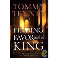 Finding Favor with the King : Preparing for Your Moment in His Presence by Tenney, Tommy, 9780764200175