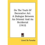 On the Truth of Decorative Art : A Dialogue Between an Oriental and an Occidental (1913) by De Fonseka, Lionel, 9780548850176