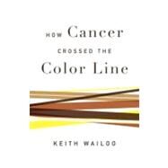 How Cancer Crossed the Color Line by Wailoo, Keith, 9780195170177