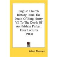 English Church History from the Death of King Henry Vii to the Death of Archbishop Parker : Four Lectures (1914) by Plummer, Alfred, 9780548600177