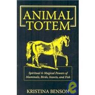 Animal Totem Guide : The Spiritual and Magickal Powers of Mammals, Birds, Insects, and Fish by Benson, Kristina, 9781603320177