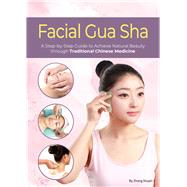 Facial Gua Sha  A Step-by-Step Guide to Achieve Natural Beauty through Traditional Chinese Medicine by Zhang, Xiuqin, 9781632880178