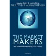 The Market Makers How Retailers are Reshaping the Global Economy by Hamilton, Gary G.; Senauer, Benjamin; Petrovic, Misha, 9780199590179