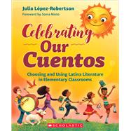 Celebrating Our Cuentos Choosing and Using Latinx  Literature in Elementary Classrooms by Lopez-Robertson, Julia, 9781338770179