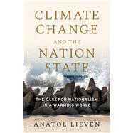 Climate Change and the Nation State The Case for Nationalism in a Warming World by Lieven, Anatol, 9780190090180