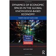 Dynamics of Economic Spaces in the Global Knowledge-based Economy: Theory and East Asian Cases by Park; Sam Ock, 9780415740180
