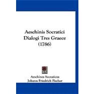 Aeschinis Socratici Dialogi Tres Graece by Socraticus, Aeschines; Fischer, Johann Friedrich, 9781120140180