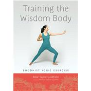 Training the Wisdom Body Buddhist Yogic Exercise by Goldfield, Rose Taylor; Gyamtso, Khenpo Tsultrim, 9781611800180