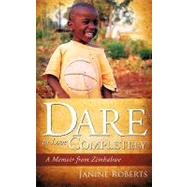 Dare to Love Completely : A Memoir from Zimbabwe by Roberts, Janine, 9781615790180