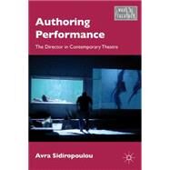 Authoring Performance The Director in Contemporary Theatre by Sidiropoulou, Avra, 9780230120181