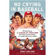 No Crying in Baseball The Inside Story of A League of Their Own: Big Stars, Dugout Drama, and a Home Run for Hollywood by Carlson, Erin, 9780306830181