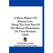 Short History of Roman Law : Being the First Part of His Manuel Elementaire de Droit Romain (1905) by Girard, Paul F.; Lefroy, Augustus Henry Frazer; Cameron, John Home, 9781120130181