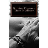 Birthing Orgasms, Time & Money by Hale, E., 9781517080181