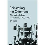 Reinstating the Ottomans Alternative Balkan Modernities, 1800-1912 by Blumi, Isa, 9780230110182