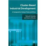 Cluster-Based Industrial Development A Comparative Study of Asia and Africa by Sonobe, Tetsushi; Otsuka, Keijiro, 9780230280182