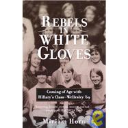 Rebels in White Gloves Coming of Age with Hillary's Class--Wellesley '69 by HORN, MIRIAM, 9780385720182