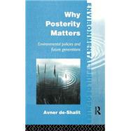 Why Posterity Matters: Environmental Policies and Future Generations by De-Shalit,Avner, 9780415100182
