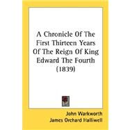 A Chronicle Of The First Thirteen Years Of The Reign Of King Edward The Fourth by Warkworth, John; Halliwell, James Orchard, 9780548790182