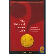 The Politics of Cultural Capital: China's Quest for a Nobel Prize in Literature by Lovell, Julia, 9780824830182