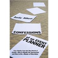 Confessions of an Event Planner Case Studies from the Real World of Events--How to Handle the Unexpected and How to Be a Master of Discretion by Allen, Judy, 9780470160183