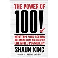 The Power of 100! Kickstart Your Dreams, Build Momentum, and Discover Unlimited Possibility by King, Shaun, 9781476790183